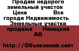 Продам недорого земельный участок  › Цена ­ 450 000 - Все города Недвижимость » Земельные участки продажа   . Ненецкий АО